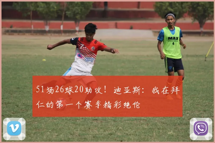 51场26球20助攻！迪亚斯：我在拜仁的第一个赛季精彩绝伦