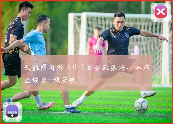 西雅图海湾人0-1洛杉矶银河，加布里埃尔-佩茨破门